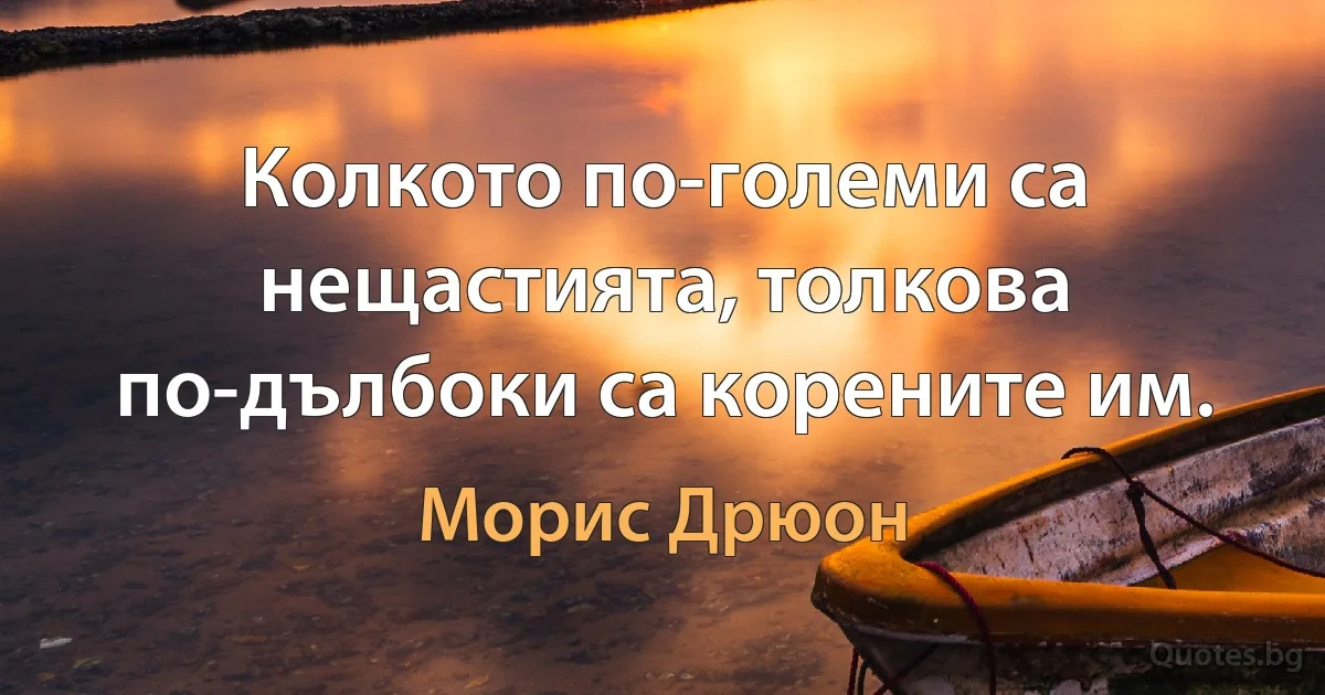 Колкото по-големи са нещастията, толкова по-дълбоки са корените им. (Морис Дрюон)