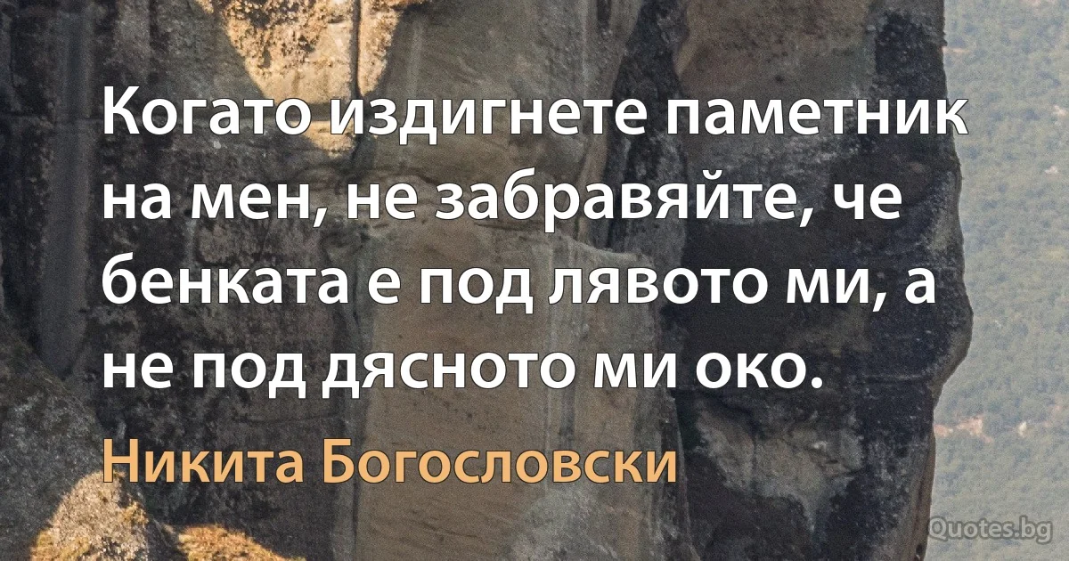 Когато издигнете паметник на мен, не забравяйте, че бенката е под лявото ми, а не под дясното ми око. (Никита Богословски)