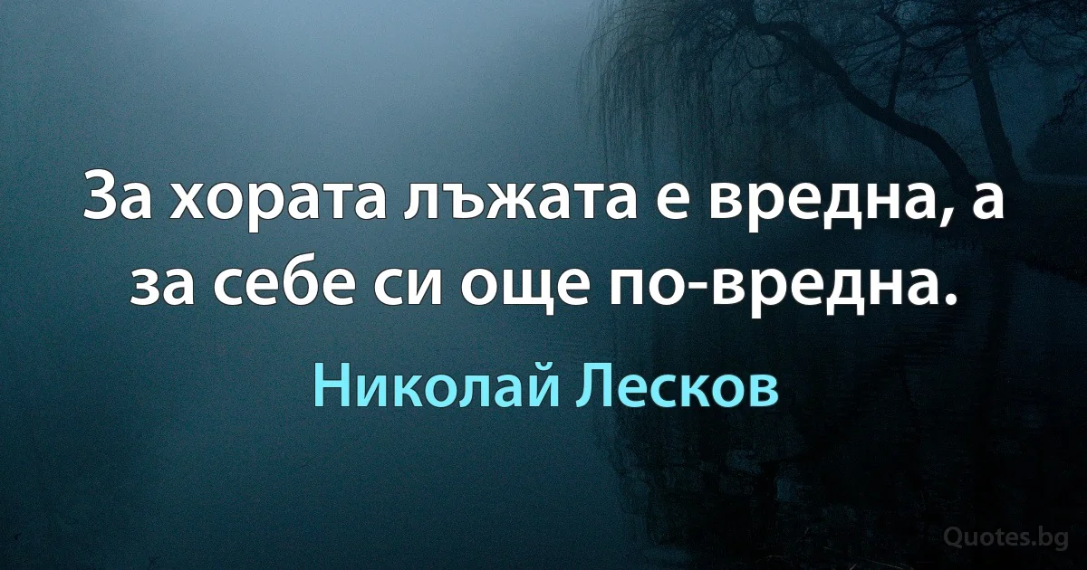 За хората лъжата е вредна, а за себе си още по-вредна. (Николай Лесков)