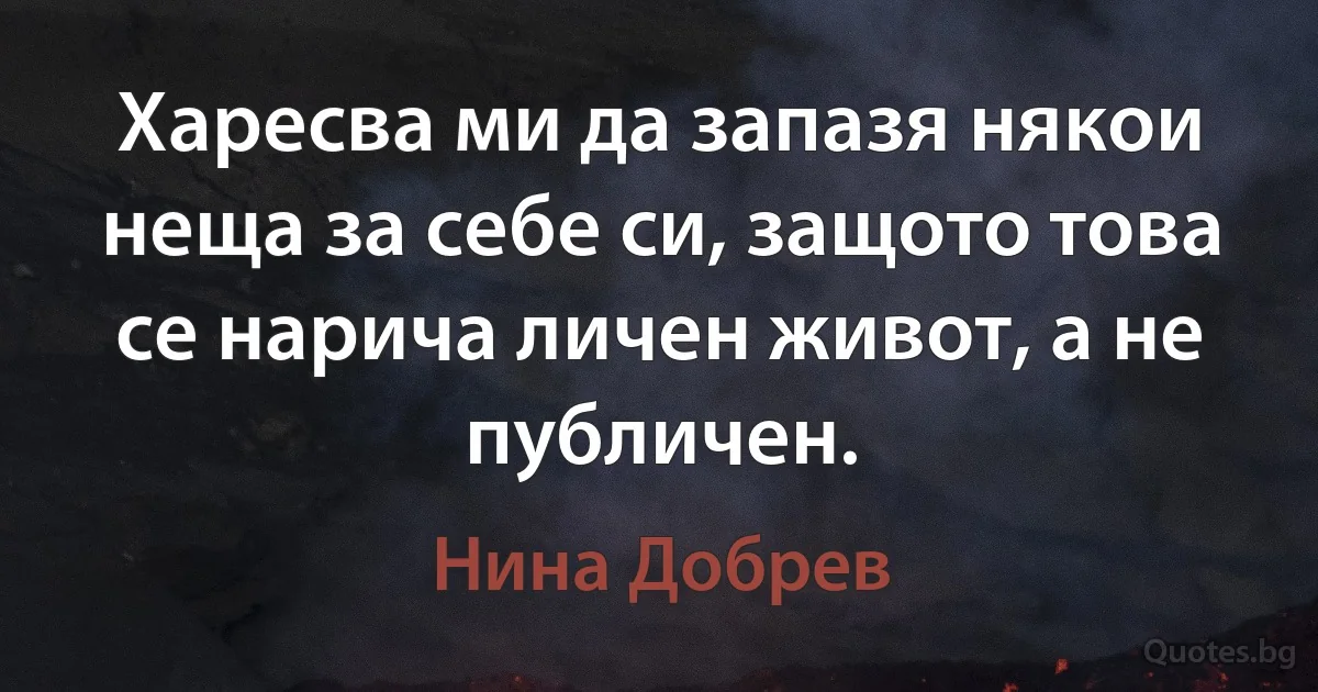 Харесва ми да запазя някои неща за себе си, защото това се нарича личен живот, а не публичен. (Нина Добрев)