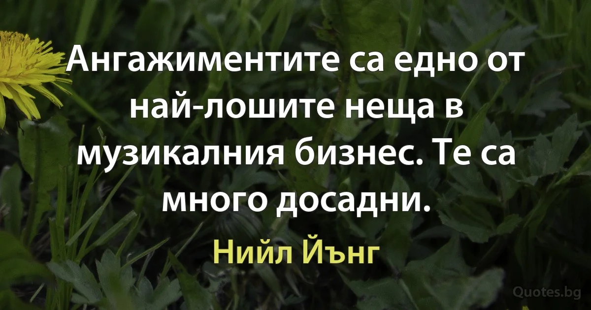 Ангажиментите са едно от най-лошите неща в музикалния бизнес. Те са много досадни. (Нийл Йънг)