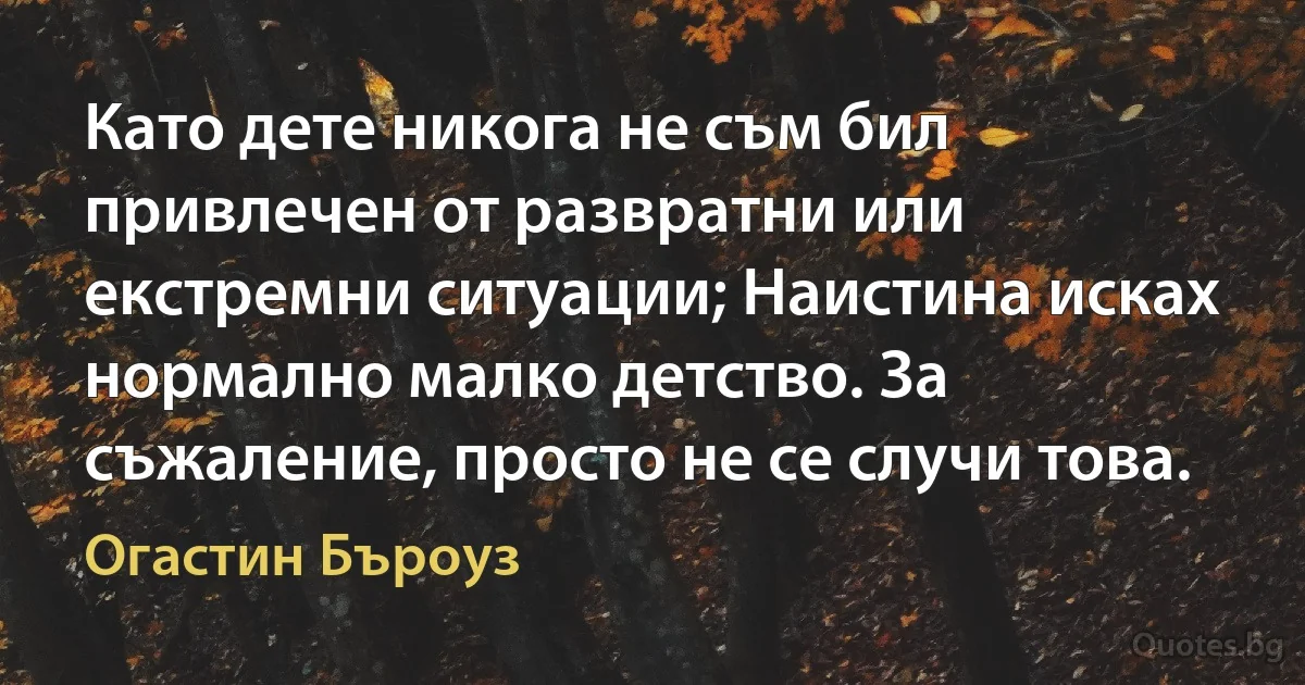 Като дете никога не съм бил привлечен от развратни или екстремни ситуации; Наистина исках нормално малко детство. За съжаление, просто не се случи това. (Огастин Бъроуз)