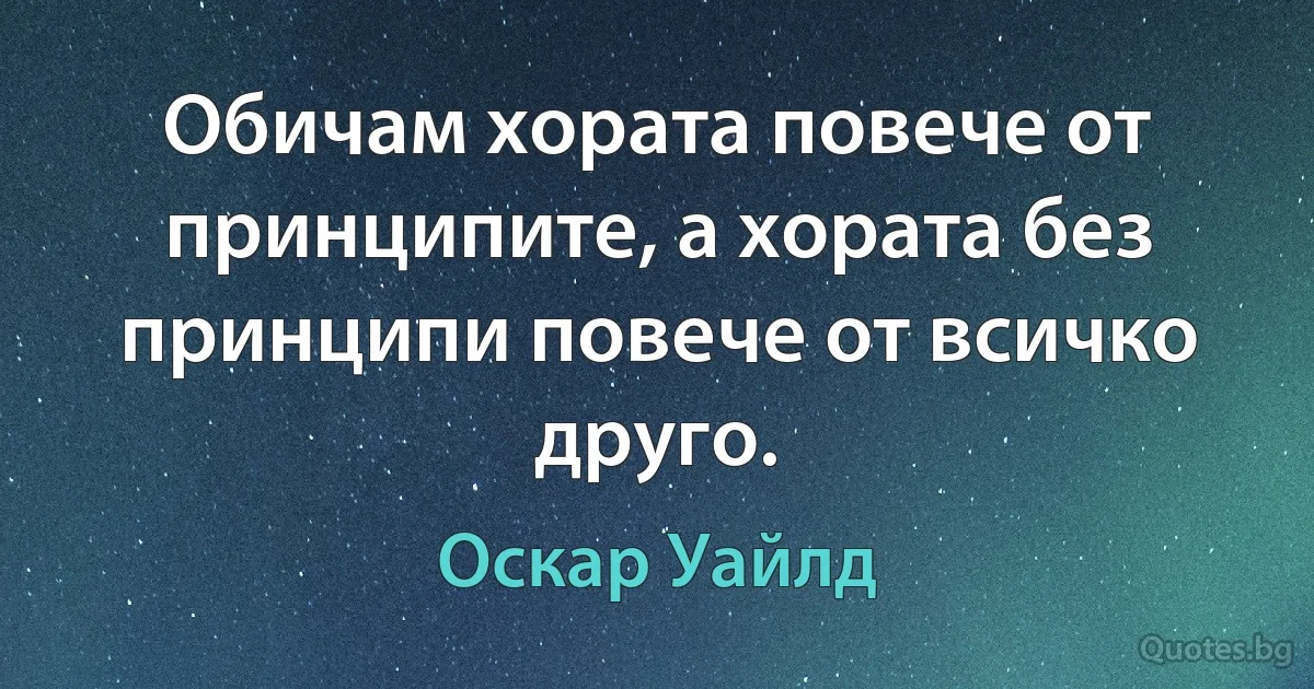 Обичам хората повече от принципите, а хората без принципи повече от всичко друго. (Оскар Уайлд)