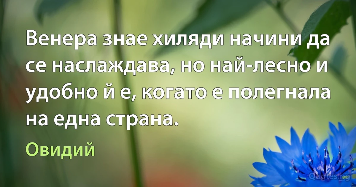 Венера знае хиляди начини да се наслаждава, но най-лесно и удобно й е, когато е полегнала на една страна. (Овидий)