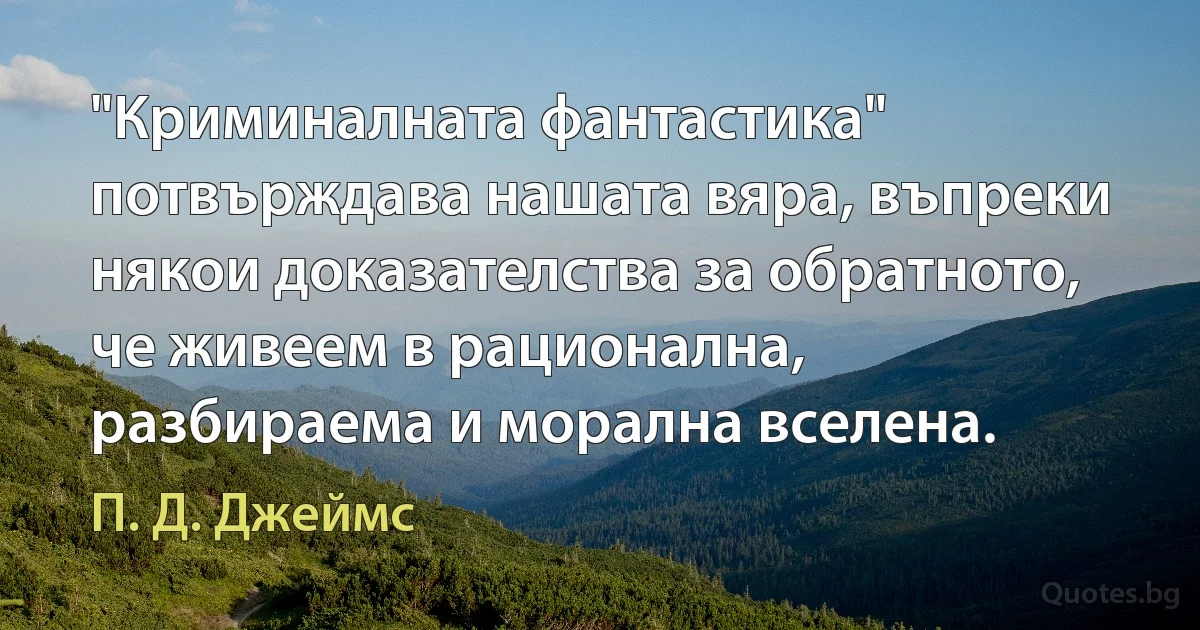 "Криминалната фантастика" потвърждава нашата вяра, въпреки някои доказателства за обратното, че живеем в рационална, разбираема и морална вселена. (П. Д. Джеймс)