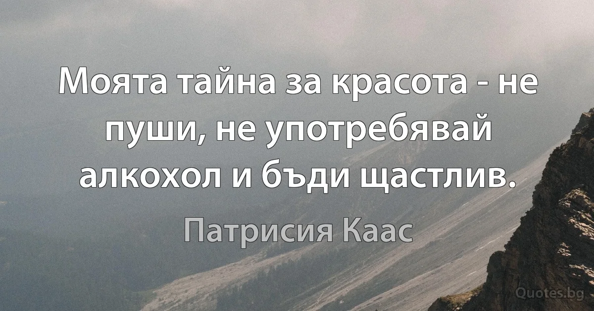 Моята тайна за красота - не пуши, не употребявай алкохол и бъди щастлив. (Патрисия Каас)