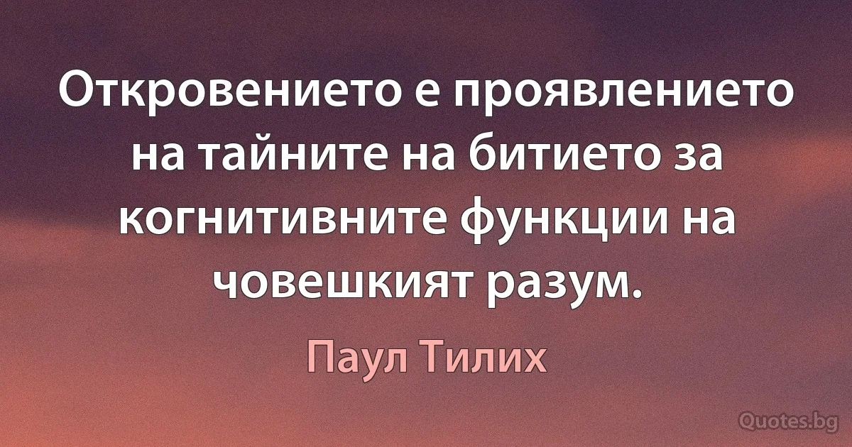 Откровението е проявлението на тайните на битието за когнитивните функции на човешкият разум. (Паул Тилих)