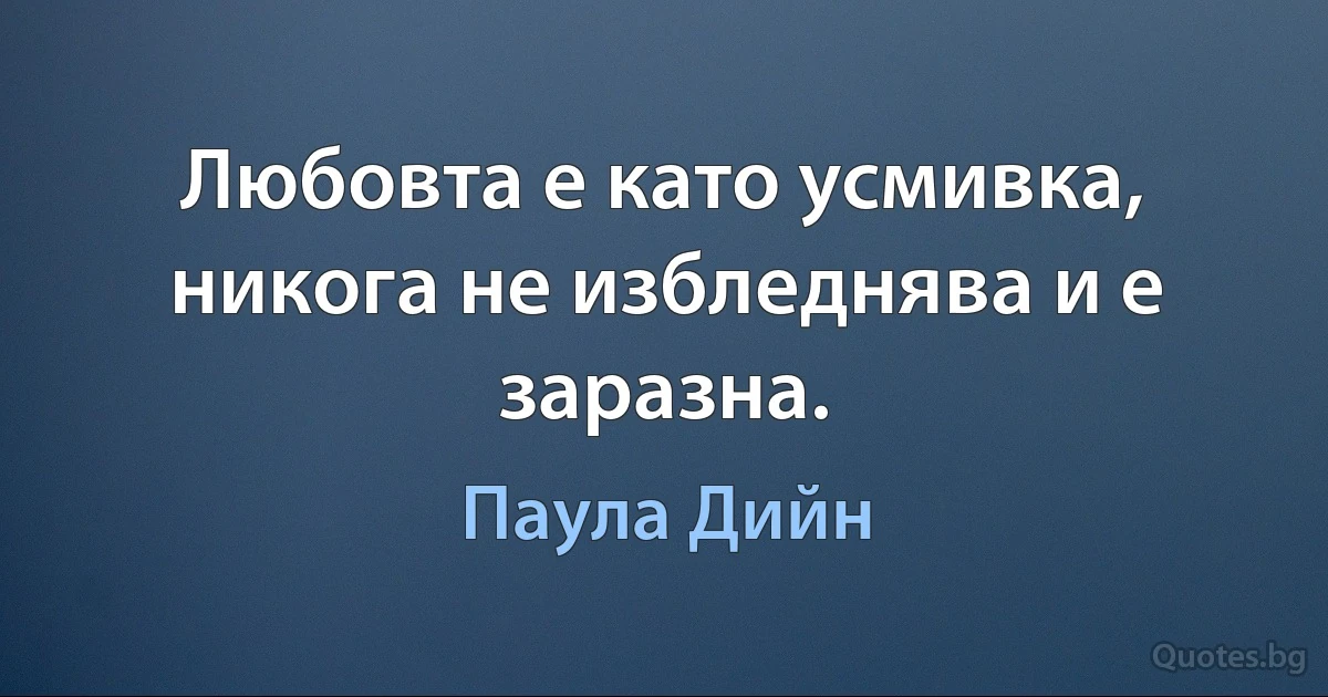 Любовта е като усмивка, никога не избледнява и е заразна. (Паула Дийн)