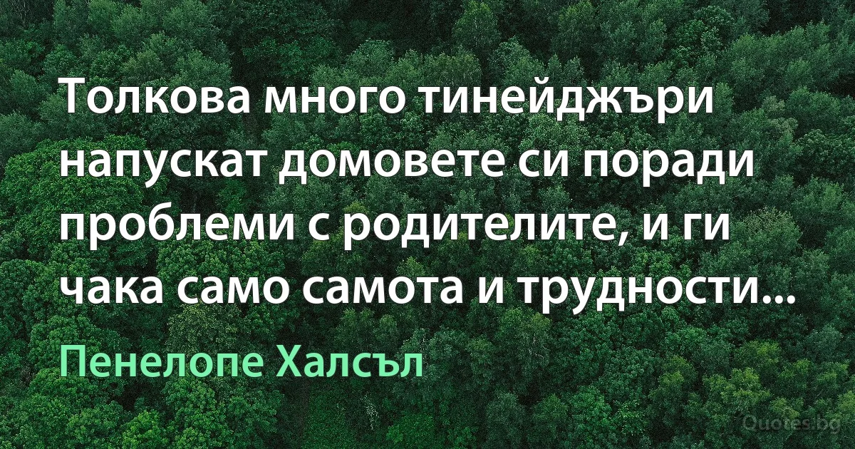 Толкова много тинейджъри напускат домовете си поради проблеми с родителите, и ги чака само самота и трудности... (Пенелопе Халсъл)