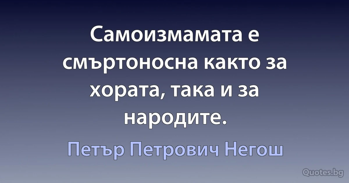 Самоизмамата е смъртоносна както за хората, така и за народите. (Петър Петрович Негош)