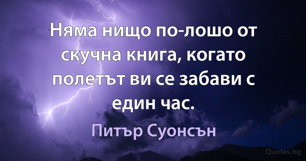 Няма нищо по-лошо от скучна книга, когато полетът ви се забави с един час. (Питър Суонсън)