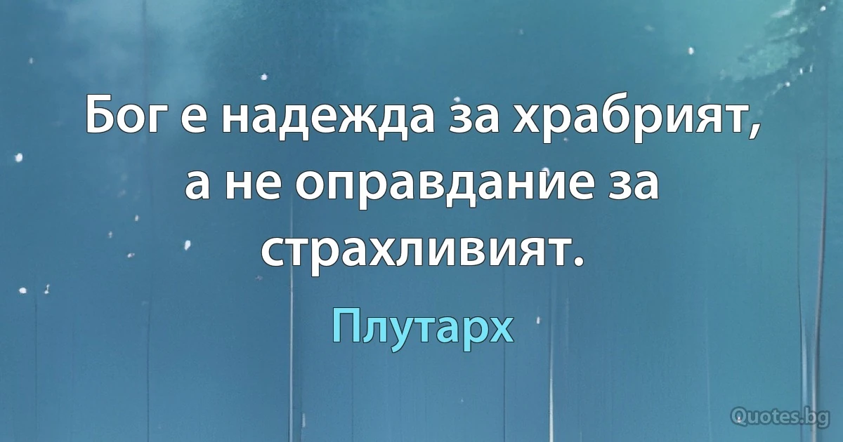 Бог е надежда за храбрият, а не оправдание за страхливият. (Плутарх)