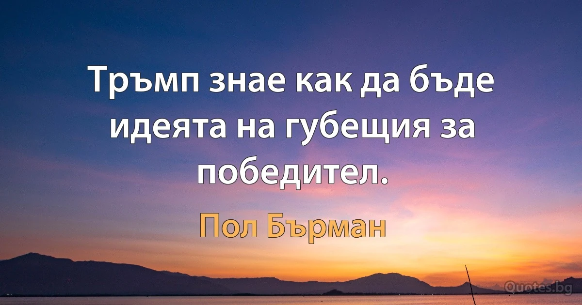 Тръмп знае как да бъде идеята на губещия за победител. (Пол Бърман)