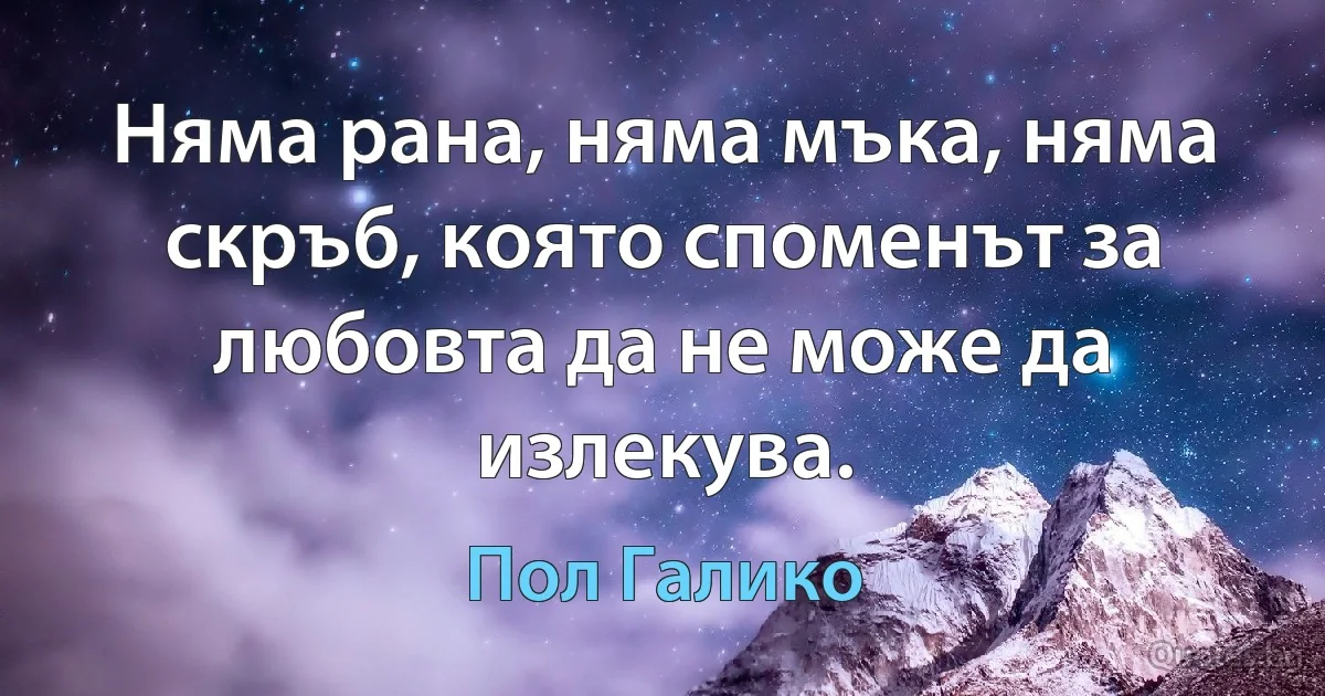 Няма рана, няма мъка, няма скръб, която споменът за любовта да не може да излекува. (Пол Галико)