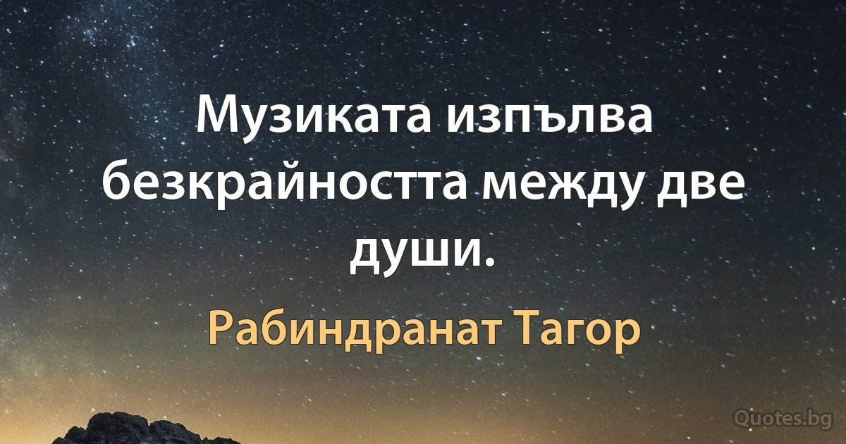 Музиката изпълва безкрайността между две души. (Рабиндранат Тагор)