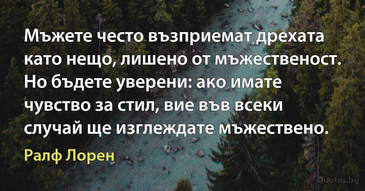 Мъжете често възприемат дрехата като нещо, лишено от мъжественост. Но бъдете уверени: ако имате чувство за стил, вие във всеки случай ще изглеждате мъжествено. (Ралф Лорен)