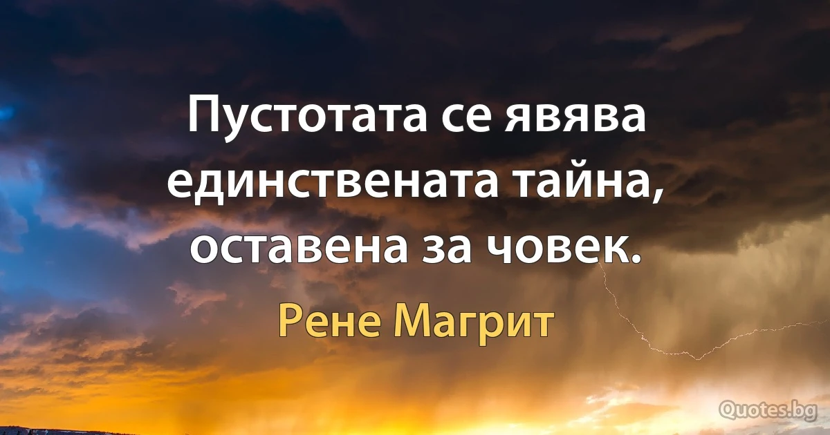 Пустотата се явява единствената тайна, оставена за човек. (Рене Магрит)