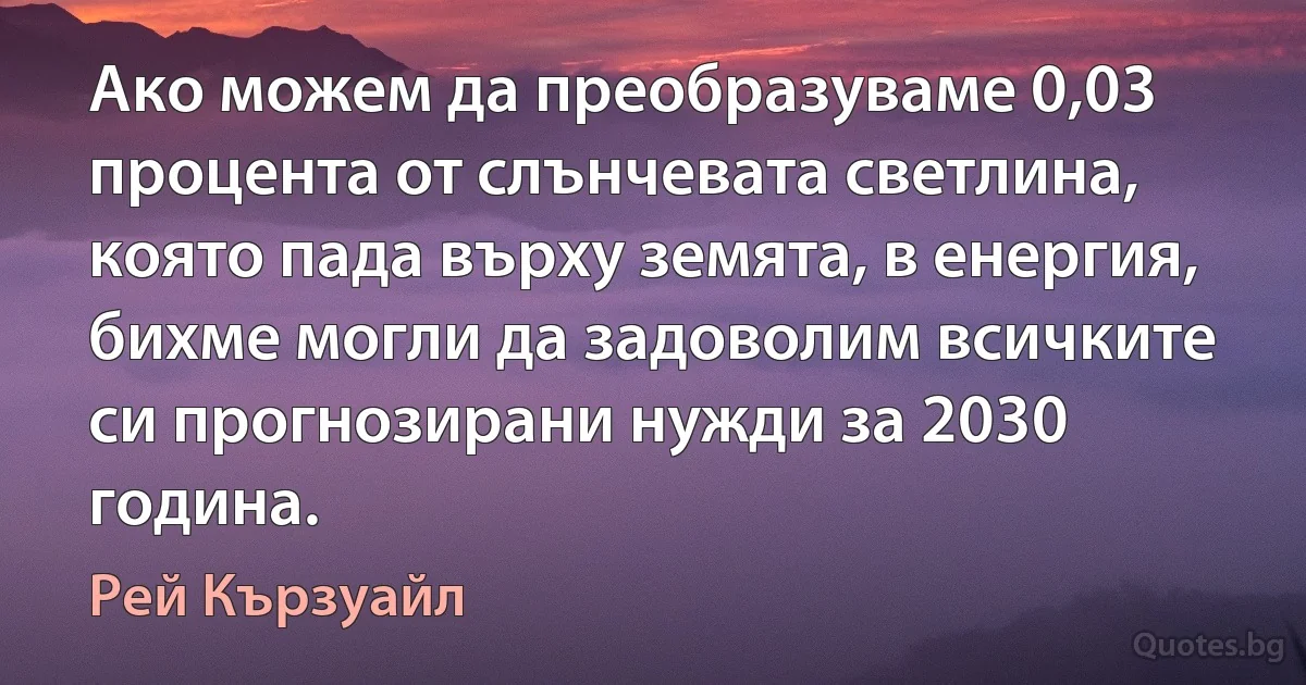 Ако можем да преобразуваме 0,03 процента от слънчевата светлина, която пада върху земята, в енергия, бихме могли да задоволим всичките си прогнозирани нужди за 2030 година. (Рей Кързуайл)