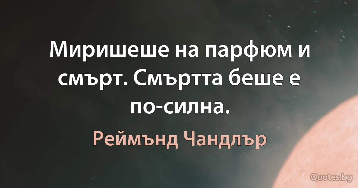 Миришеше на парфюм и смърт. Смъртта беше е по-силна. (Реймънд Чандлър)