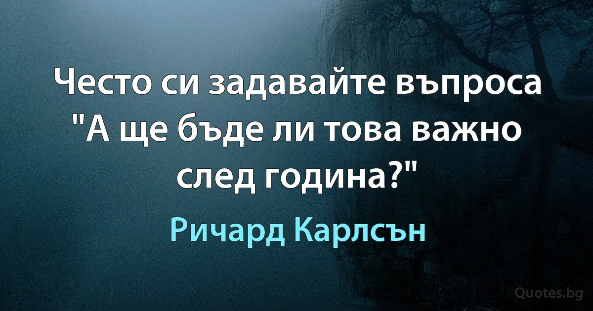 Често си задавайте въпроса "А ще бъде ли това важно след година?" (Ричард Карлсън)