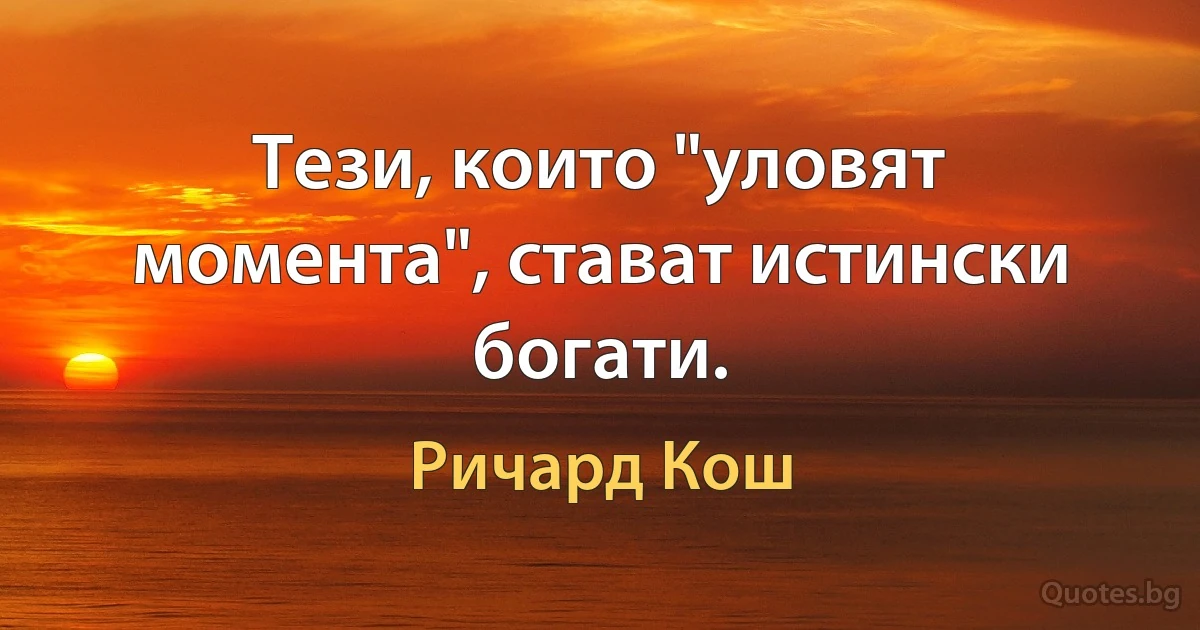 Тези, които "уловят момента", стават истински богати. (Ричард Кош)