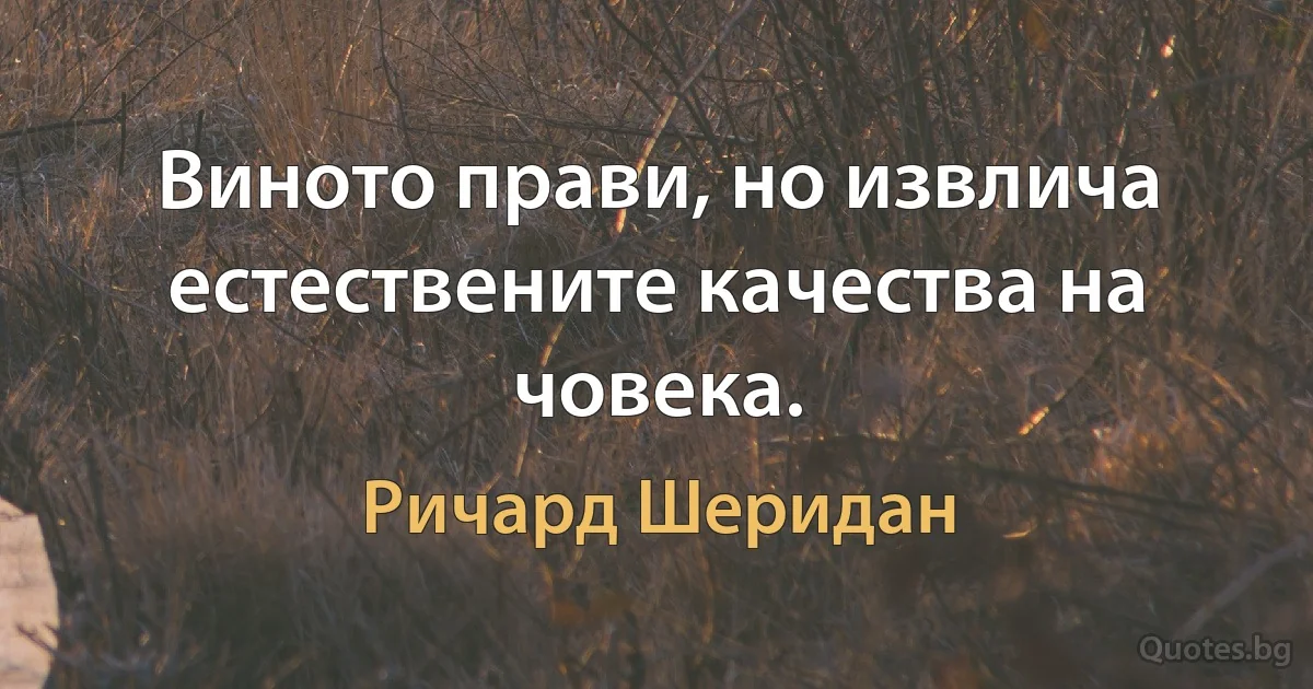 Виното прави, но извлича естествените качества на човека. (Ричард Шеридан)