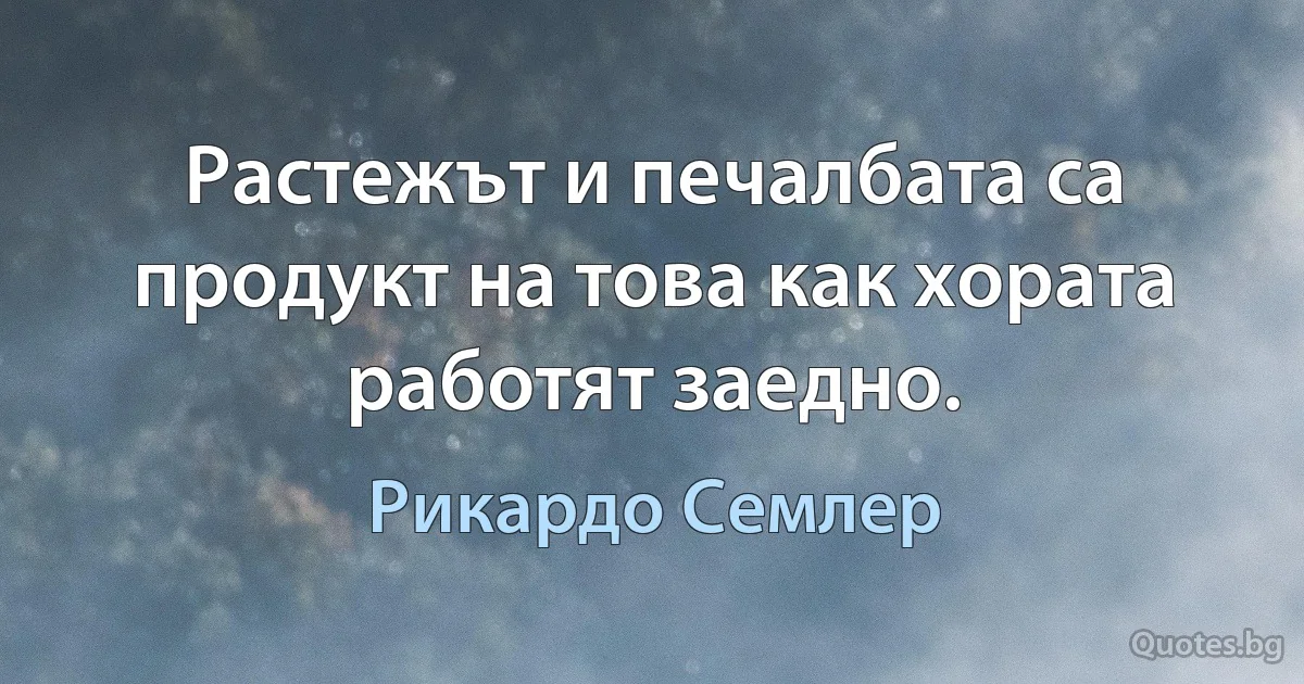 Растежът и печалбата са продукт на това как хората работят заедно. (Рикардо Семлер)