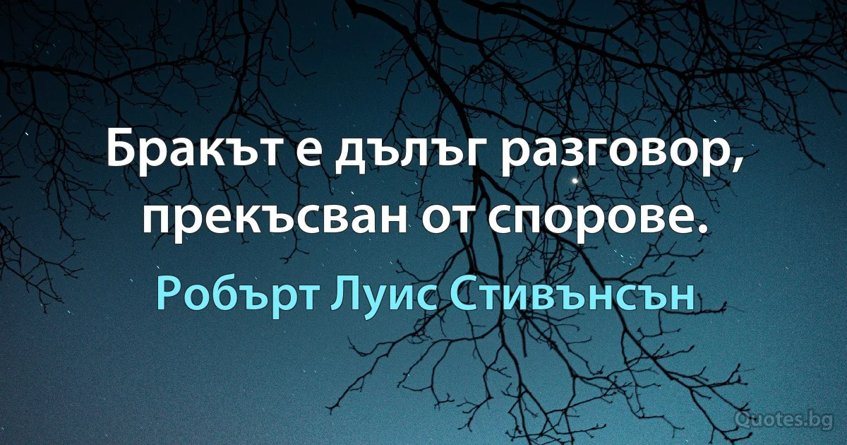 Бракът е дълъг разговор, прекъсван от спорове. (Робърт Луис Стивънсън)