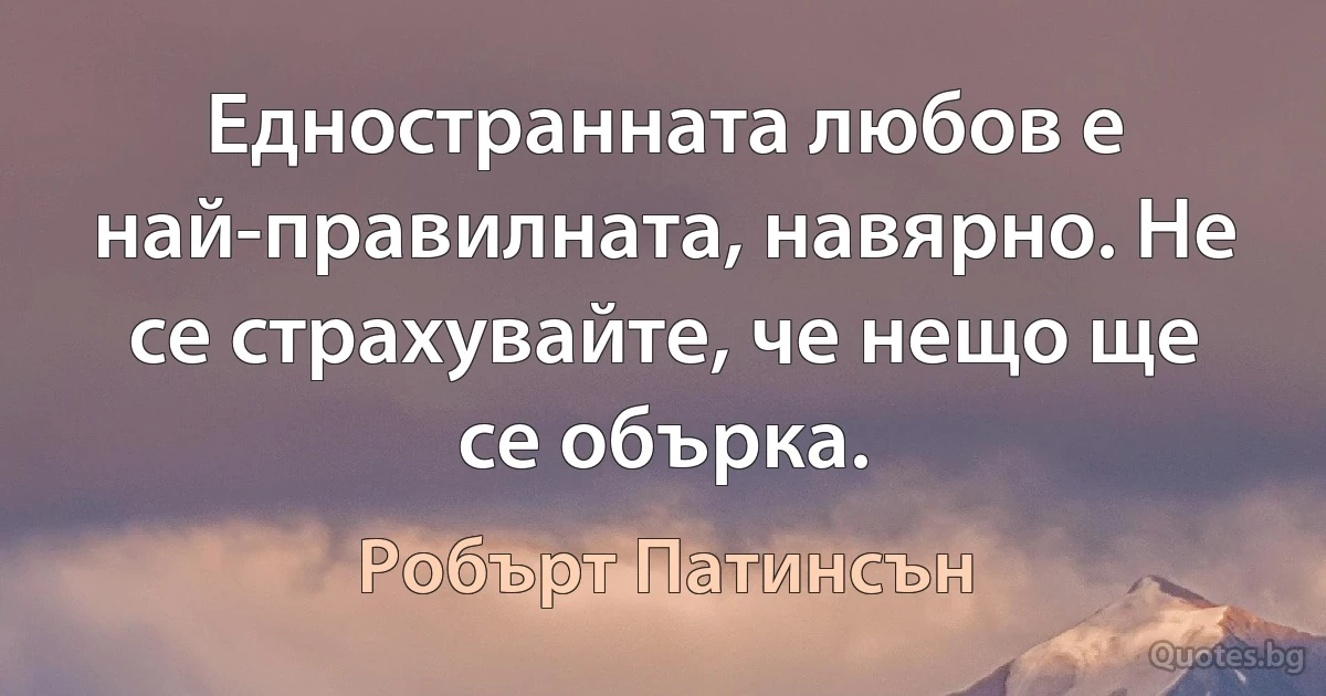 Едностранната любов е най-правилната, навярно. Не се страхувайте, че нещо ще се обърка. (Робърт Патинсън)