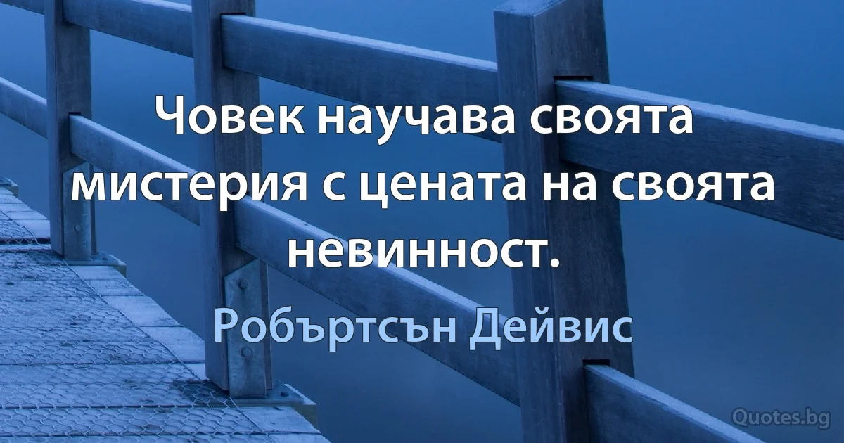 Човек научава своята мистерия с цената на своята невинност. (Робъртсън Дейвис)