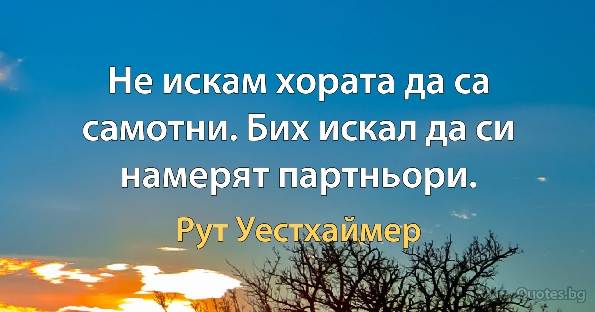 Не искам хората да са самотни. Бих искал да си намерят партньори. (Рут Уестхаймер)