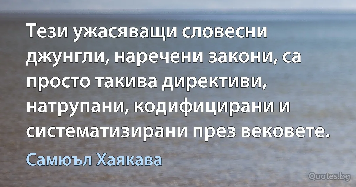 Тези ужасяващи словесни джунгли, наречени закони, са просто такива директиви, натрупани, кодифицирани и систематизирани през вековете. (Самюъл Хаякава)