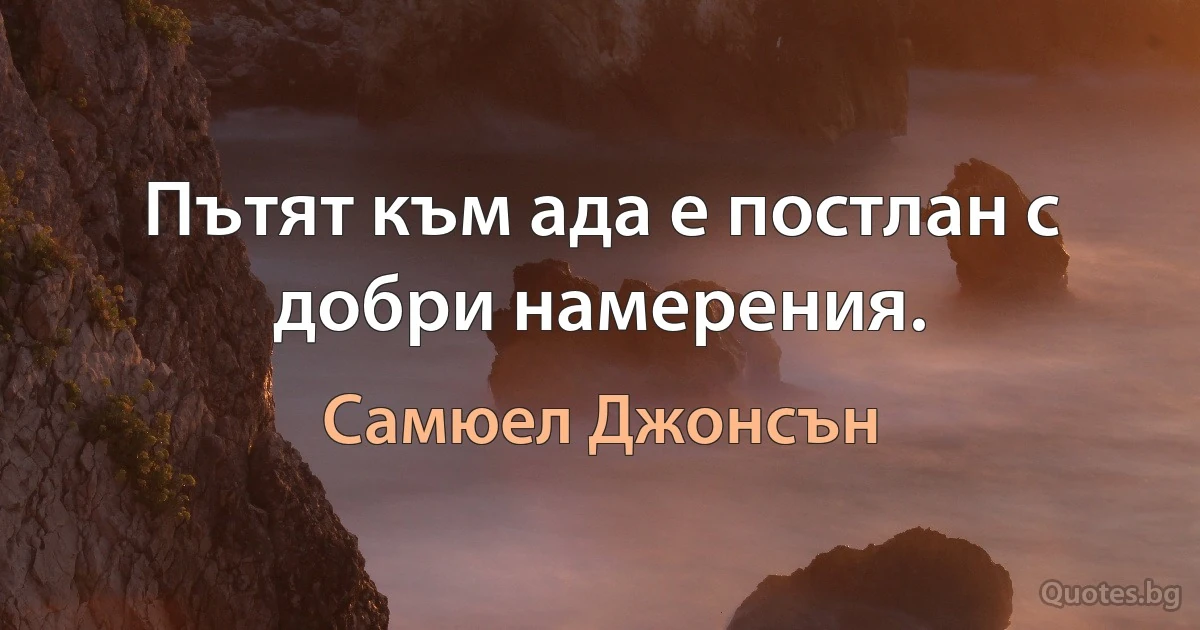 Пътят към ада е постлан с добри намерения. (Самюел Джонсън)