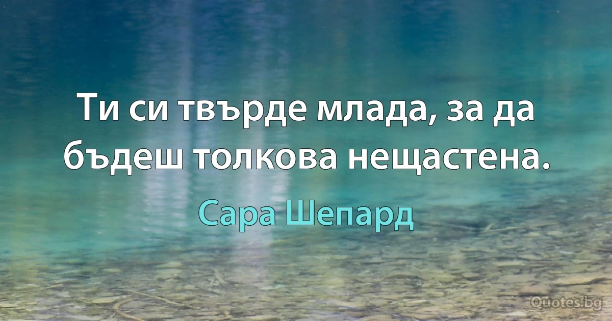 Ти си твърде млада, за да бъдеш толкова нещастена. (Сара Шепард)