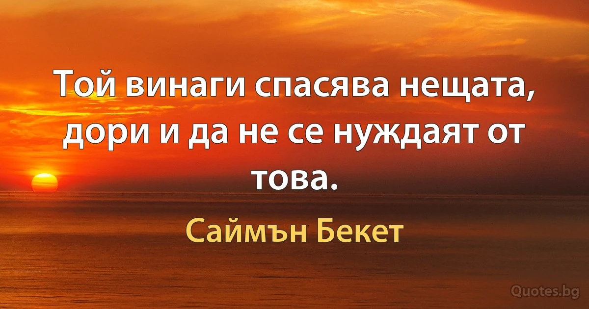 Той винаги спасява нещата, дори и да не се нуждаят от това. (Саймън Бекет)