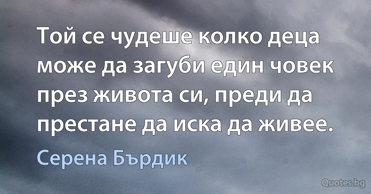 Той се чудеше колко деца може да загуби един човек през живота си, преди да престане да иска да живее. (Серена Бърдик)