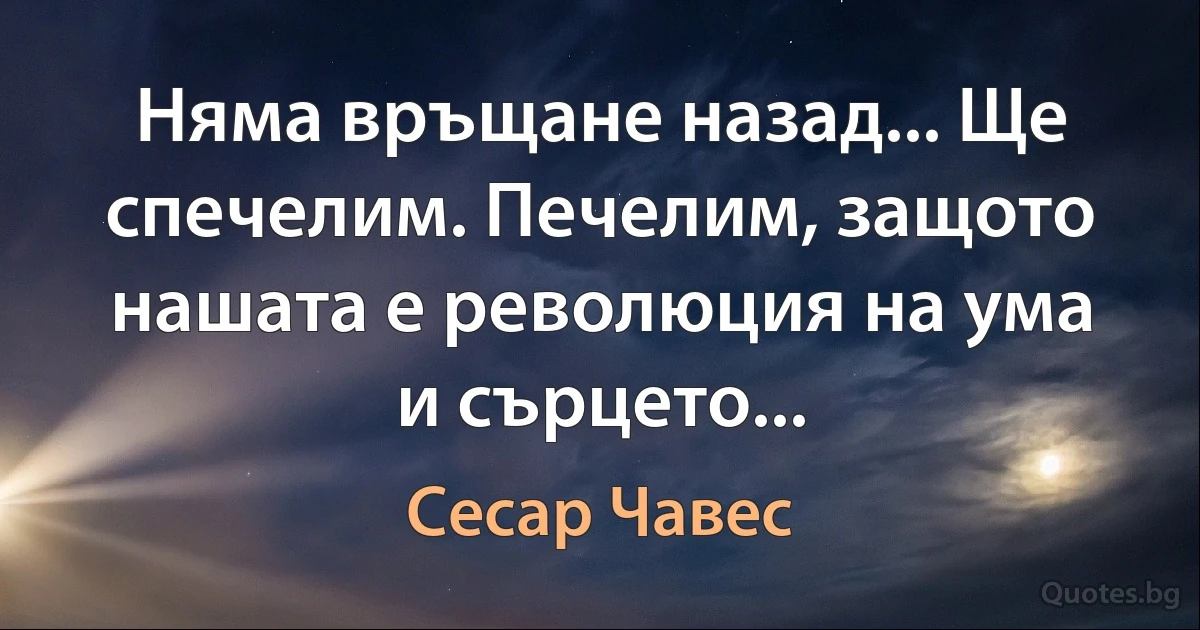 Няма връщане назад... Ще спечелим. Печелим, защото нашата е революция на ума и сърцето... (Сесар Чавес)