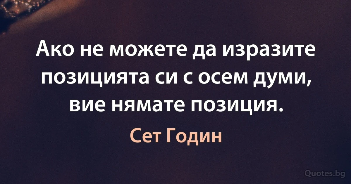 Ако не можете да изразите позицията си с осем думи, вие нямате позиция. (Сет Годин)