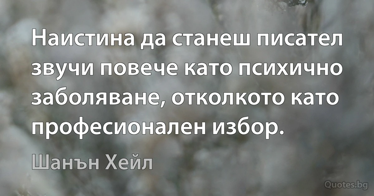 Наистина да станеш писател звучи повече като психично заболяване, отколкото като професионален избор. (Шанън Хейл)