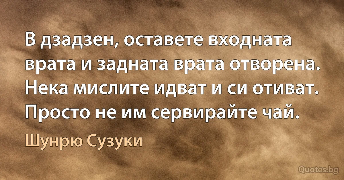 В дзадзен, оставете входната врата и задната врата отворена. Нека мислите идват и си отиват. Просто не им сервирайте чай. (Шунрю Сузуки)