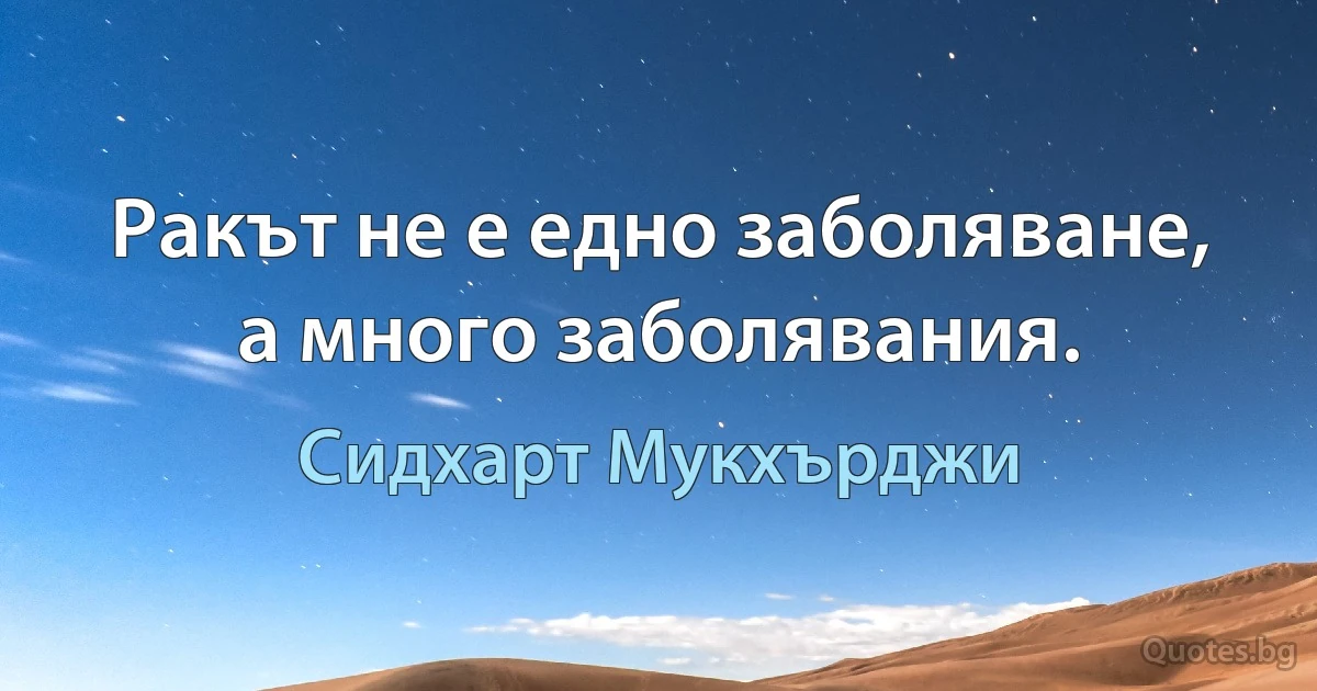 Ракът не е едно заболяване, а много заболявания. (Сидхарт Мукхърджи)