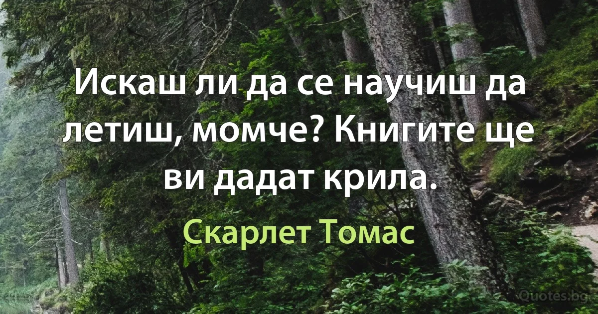 Искаш ли да се научиш да летиш, момче? Книгите ще ви дадат крила. (Скарлет Томас)