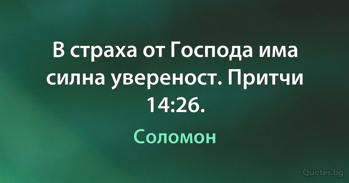 В страха от Господа има силна увереност. Притчи 14:26. (Соломон)