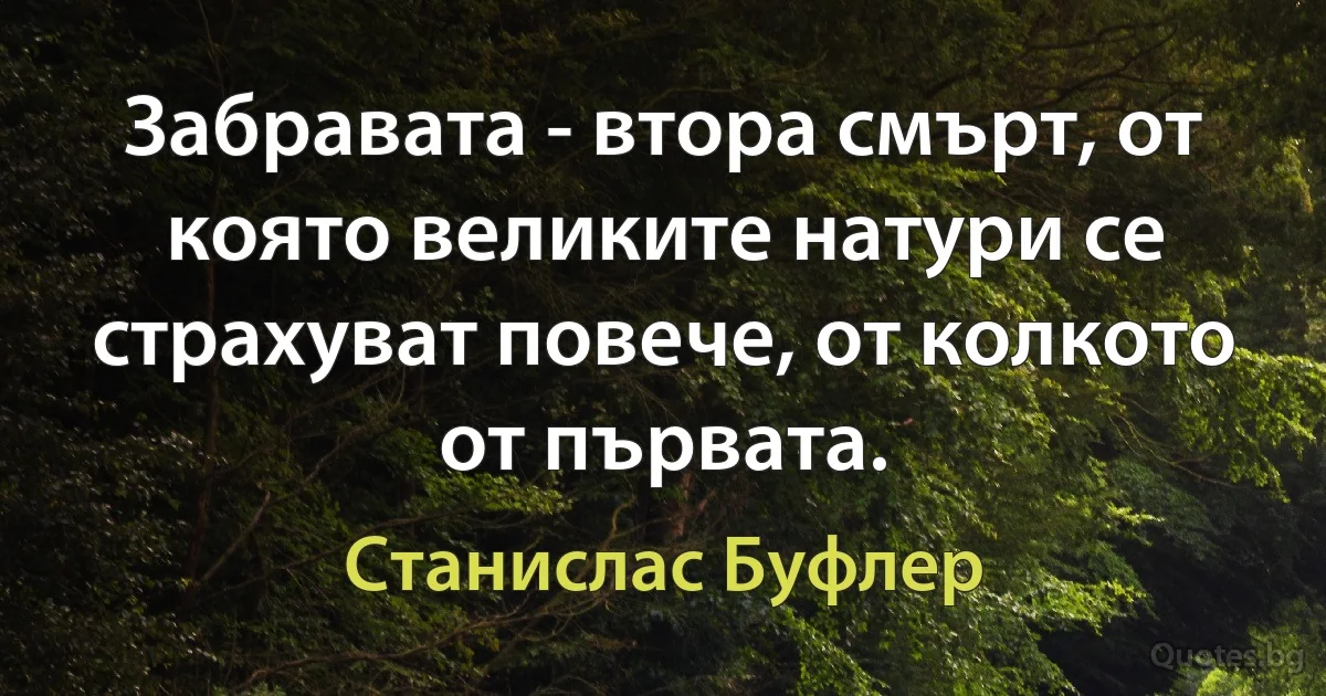 Забравата - втора смърт, от която великите натури се страхуват повече, от колкото от първата. (Станислас Буфлер)