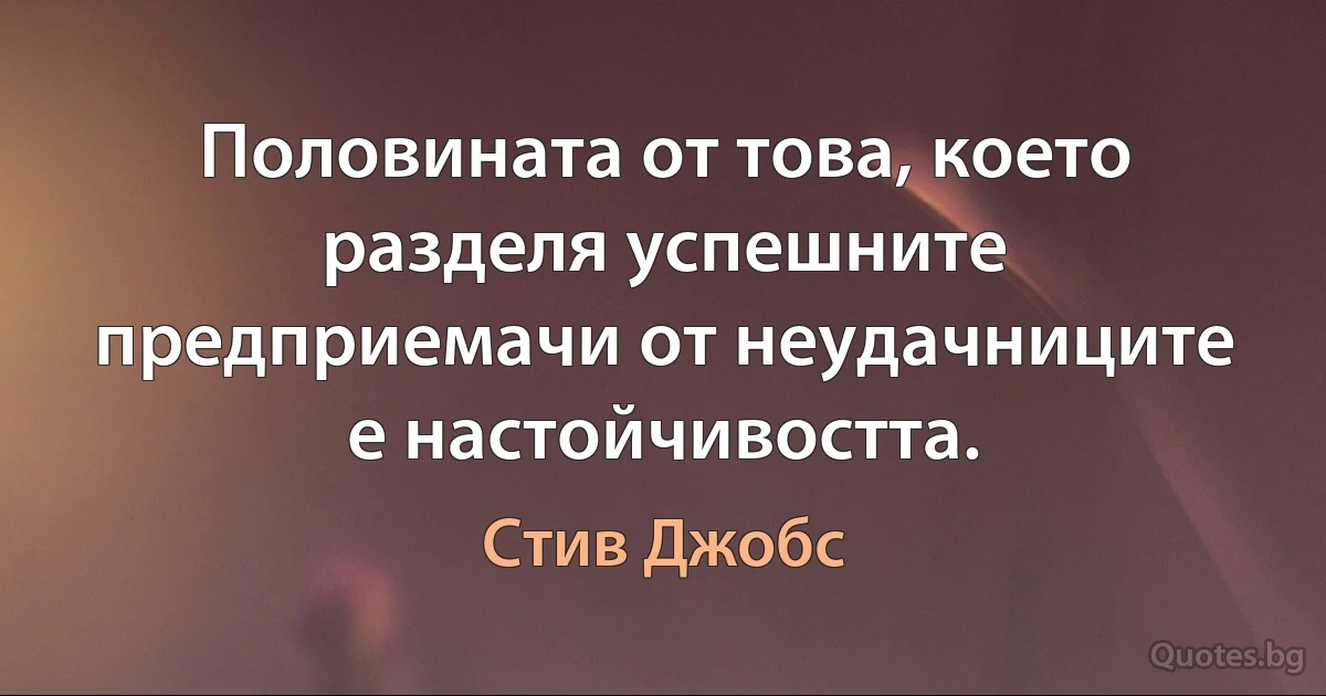 Половината от това, което разделя успешните предприемачи от неудачниците е настойчивостта. (Стив Джобс)