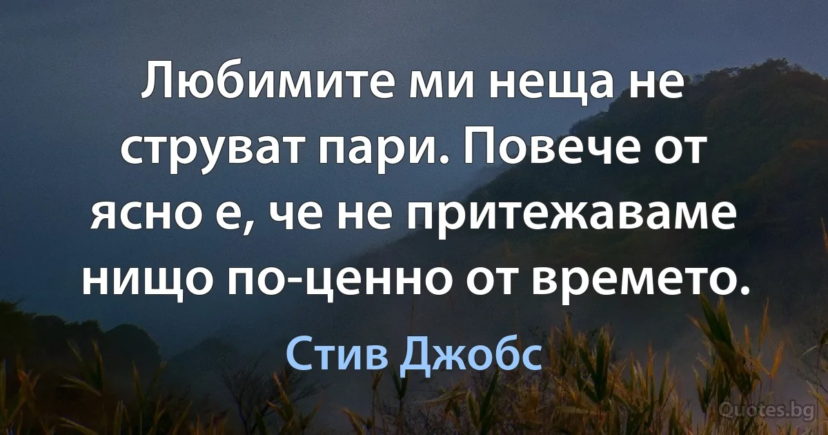 Любимите ми неща не струват пари. Повече от ясно е, че не притежаваме нищо по-ценно от времето. (Стив Джобс)