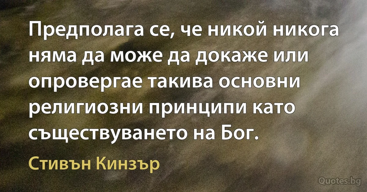 Предполага се, че никой никога няма да може да докаже или опровергае такива основни религиозни принципи като съществуването на Бог. (Стивън Кинзър)