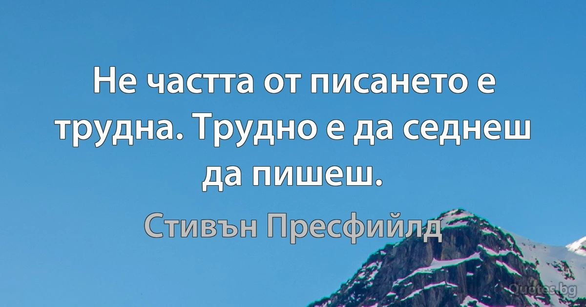 Не частта от писането е трудна. Трудно е да седнеш да пишеш. (Стивън Пресфийлд)