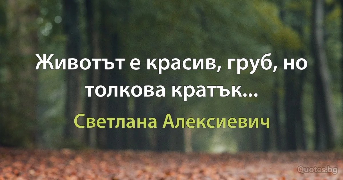 Животът е красив, груб, но толкова кратък... (Светлана Алексиевич)