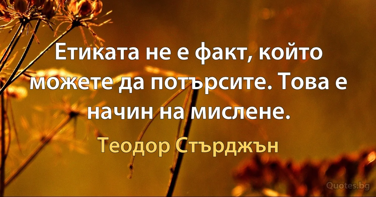 Етиката не е факт, който можете да потърсите. Това е начин на мислене. (Теодор Стърджън)